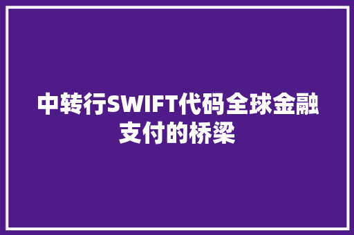 中转行SWIFT代码全球金融支付的桥梁