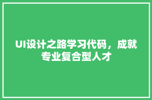 UI设计之路学习代码，成就专业复合型人才
