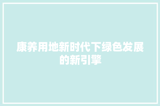 康养用地新时代下绿色发展的新引擎