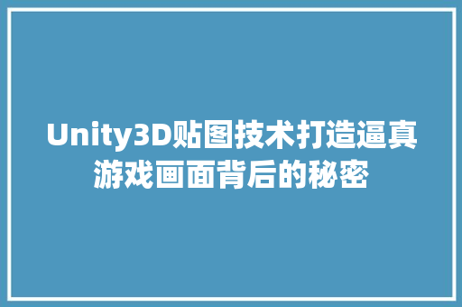 Unity3D贴图技术打造逼真游戏画面背后的秘密