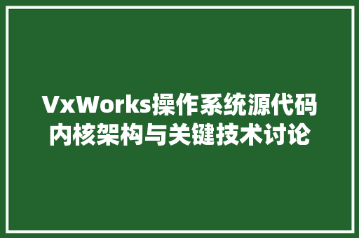 VxWorks操作系统源代码内核架构与关键技术讨论