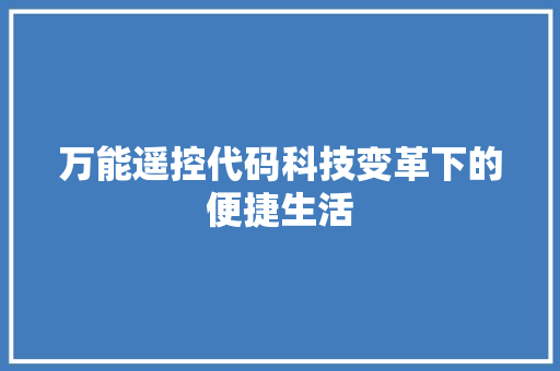 万能遥控代码科技变革下的便捷生活