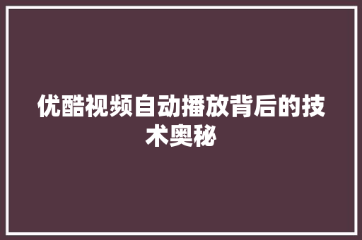 优酷视频自动播放背后的技术奥秘