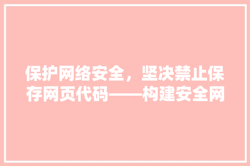 保护网络安全，坚决禁止保存网页代码——构建安全网络环境的重要