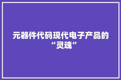 元器件代码现代电子产品的“灵魂”