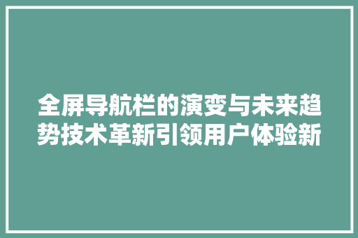 全屏导航栏的演变与未来趋势技术革新引领用户体验新篇章