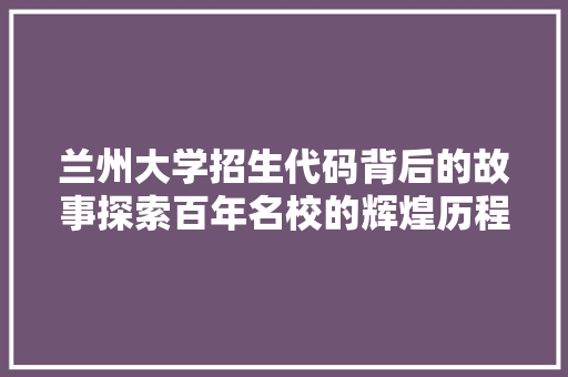 兰州大学招生代码背后的故事探索百年名校的辉煌历程