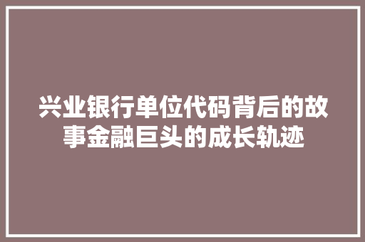 兴业银行单位代码背后的故事金融巨头的成长轨迹