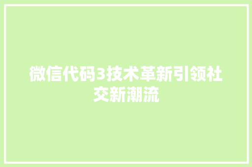 微信代码3技术革新引领社交新潮流