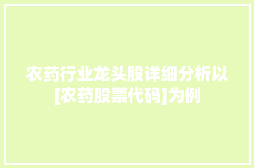 农药行业龙头股详细分析以[农药股票代码]为例