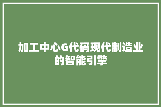 加工中心G代码现代制造业的智能引擎