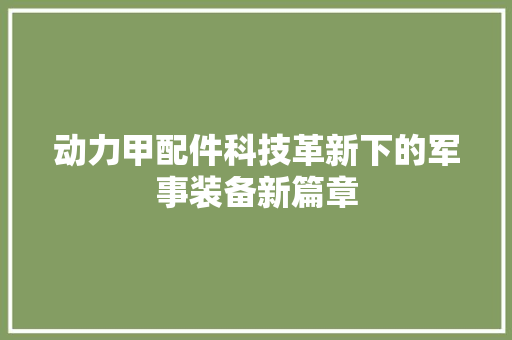 动力甲配件科技革新下的军事装备新篇章