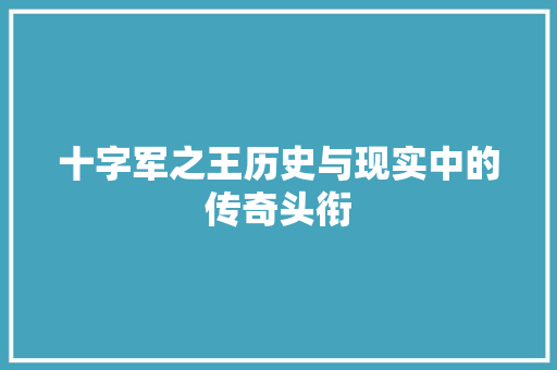 十字军之王历史与现实中的传奇头衔