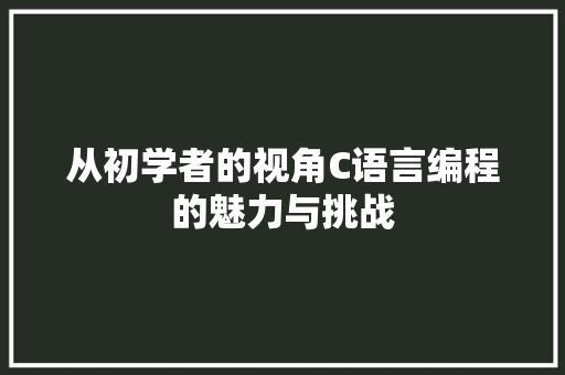 从初学者的视角C语言编程的魅力与挑战