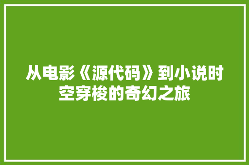 从电影《源代码》到小说时空穿梭的奇幻之旅