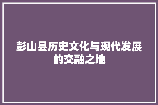 彭山县历史文化与现代发展的交融之地