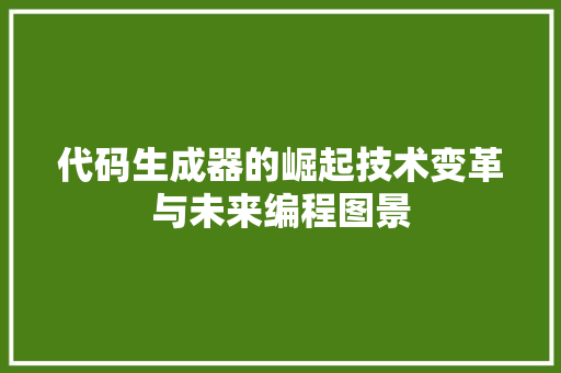 代码生成器的崛起技术变革与未来编程图景
