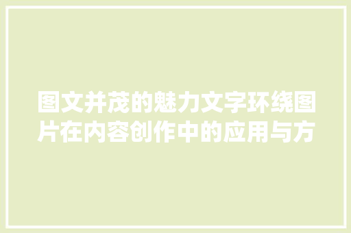 图文并茂的魅力文字环绕图片在内容创作中的应用与方法