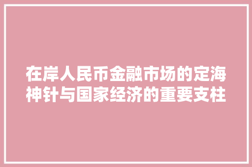 在岸人民币金融市场的定海神针与国家经济的重要支柱
