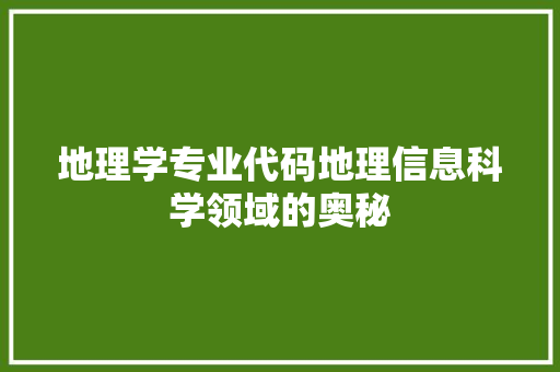 地理学专业代码地理信息科学领域的奥秘