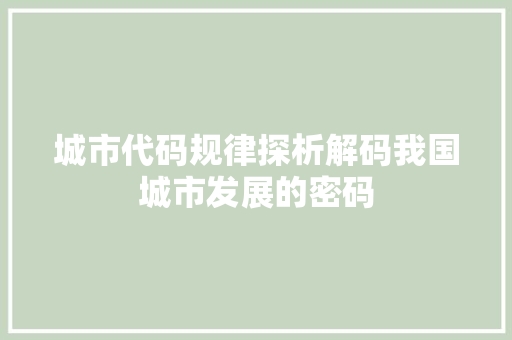 城市代码规律探析解码我国城市发展的密码