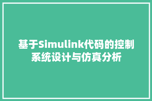 基于Simulink代码的控制系统设计与仿真分析