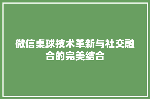 微信桌球技术革新与社交融合的完美结合