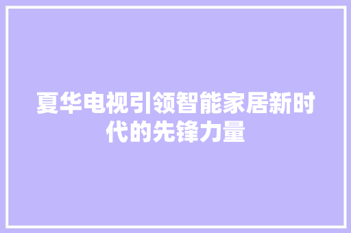 夏华电视引领智能家居新时代的先锋力量
