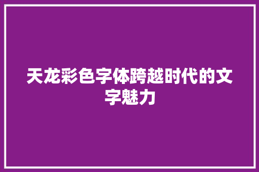 天龙彩色字体跨越时代的文字魅力