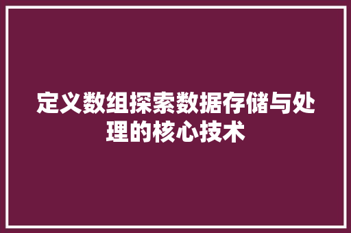 定义数组探索数据存储与处理的核心技术