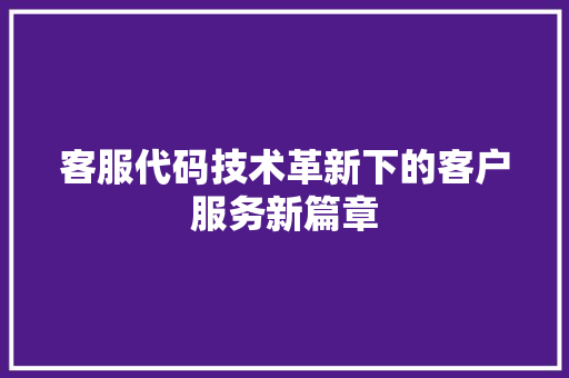 客服代码技术革新下的客户服务新篇章
