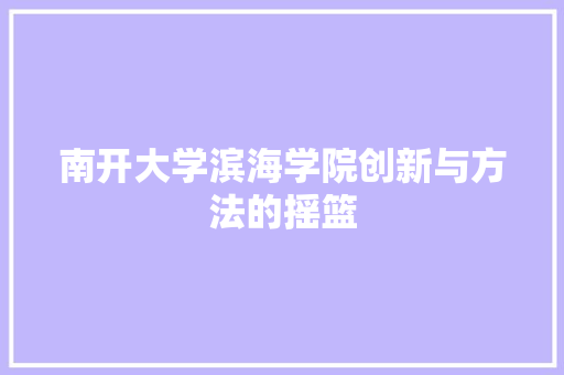 南开大学滨海学院创新与方法的摇篮