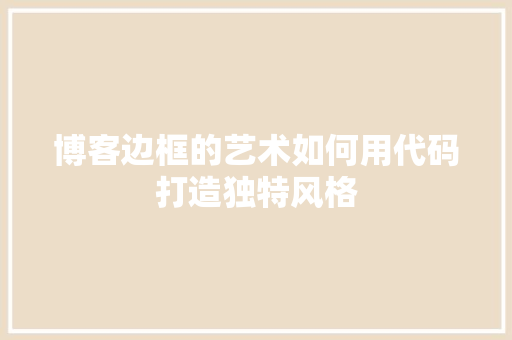 博客边框的艺术如何用代码打造独特风格