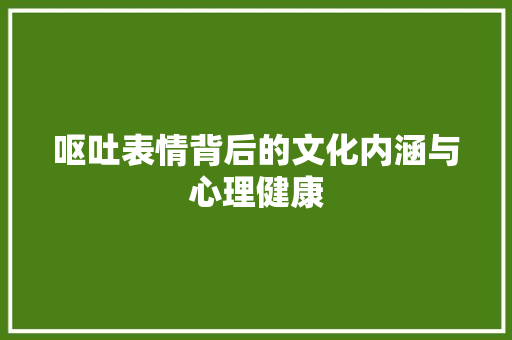 呕吐表情背后的文化内涵与心理健康