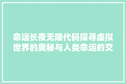 命运长夜无限代码探寻虚拟世界的奥秘与人类命运的交织