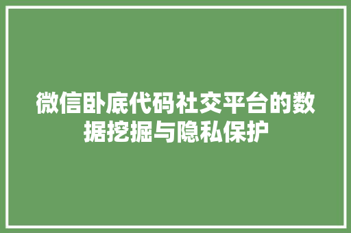 微信卧底代码社交平台的数据挖掘与隐私保护
