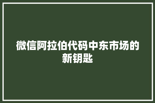 微信阿拉伯代码中东市场的新钥匙  第1张