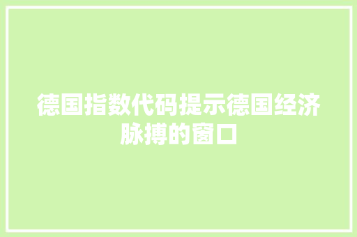 德国指数代码提示德国经济脉搏的窗口