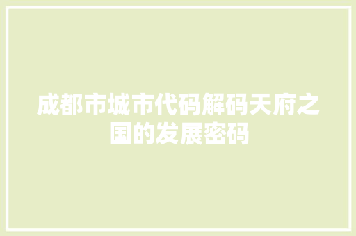 成都市城市代码解码天府之国的发展密码