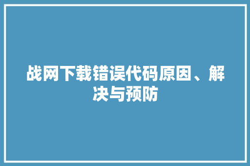 战网下载错误代码原因、解决与预防