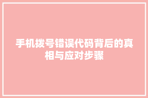 手机拨号错误代码背后的真相与应对步骤