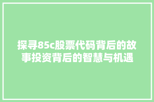探寻85c股票代码背后的故事投资背后的智慧与机遇