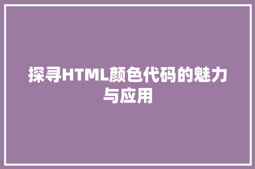 探寻HTML颜色代码的魅力与应用