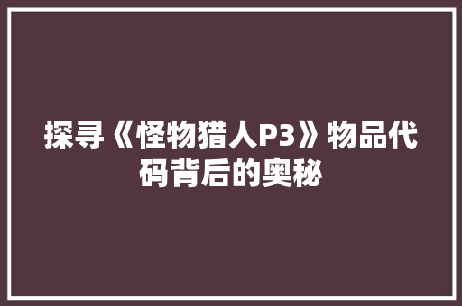 探寻《怪物猎人P3》物品代码背后的奥秘