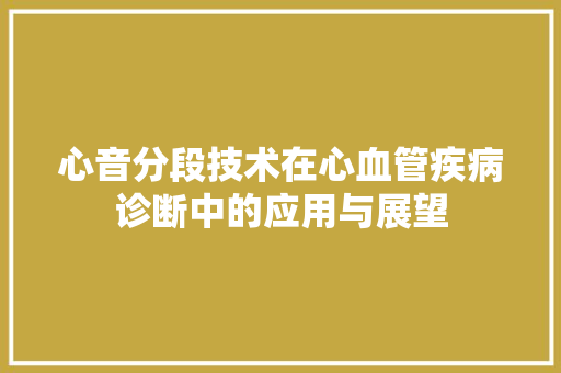 心音分段技术在心血管疾病诊断中的应用与展望