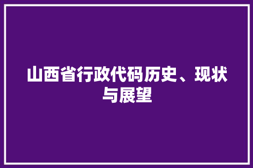 山西省行政代码历史、现状与展望