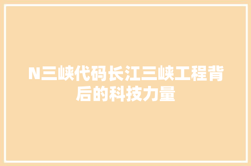 N三峡代码长江三峡工程背后的科技力量  第1张