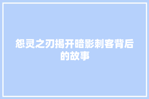 怨灵之刃揭开暗影刺客背后的故事
