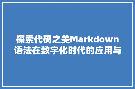 探索代码之美Markdown语法在数字化时代的应用与价值