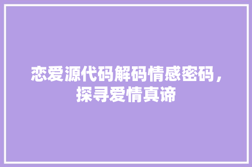 恋爱源代码解码情感密码，探寻爱情真谛